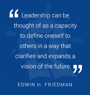 Leadership can be thought of as a capacity to define oneself others in way that clarifies and expands vision the future. -Edwin Friedman